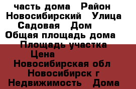 1/2 часть дома › Район ­ Новосибирский › Улица ­ Садовая › Дом ­ 43 › Общая площадь дома ­ 54 › Площадь участка ­ 7 › Цена ­ 3 900 000 - Новосибирская обл., Новосибирск г. Недвижимость » Дома, коттеджи, дачи продажа   . Новосибирская обл.,Новосибирск г.